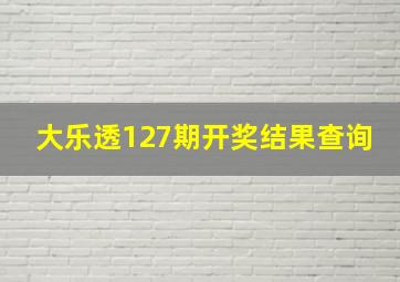 大乐透127期开奖结果查询