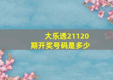 大乐透21120期开奖号码是多少