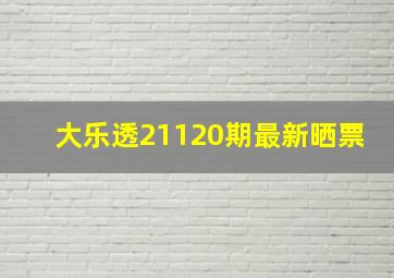 大乐透21120期最新晒票