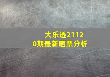 大乐透21120期最新晒票分析