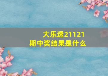 大乐透21121期中奖结果是什么