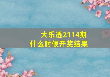 大乐透2114期什么时候开奖结果