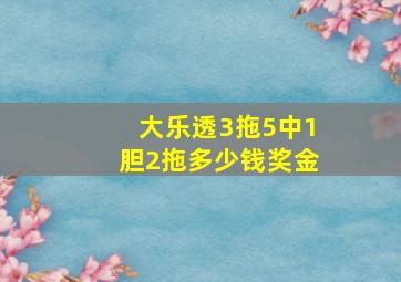 大乐透3拖5中1胆2拖多少钱奖金