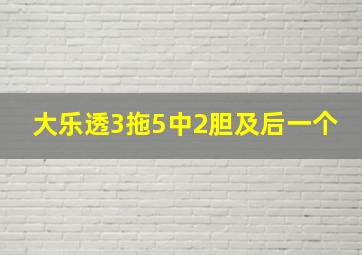 大乐透3拖5中2胆及后一个