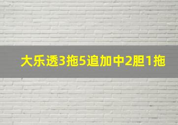 大乐透3拖5追加中2胆1拖