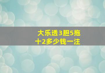 大乐透3胆5拖十2多少钱一注