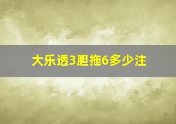 大乐透3胆拖6多少注