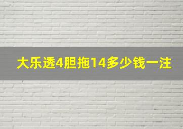 大乐透4胆拖14多少钱一注