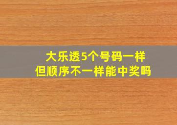 大乐透5个号码一样但顺序不一样能中奖吗