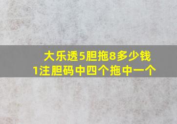 大乐透5胆拖8多少钱1注胆码中四个拖中一个