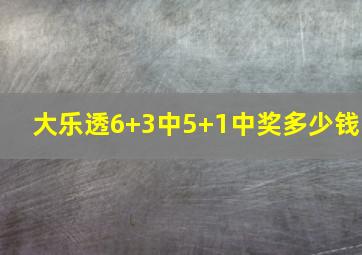 大乐透6+3中5+1中奖多少钱