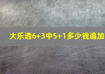 大乐透6+3中5+1多少钱追加