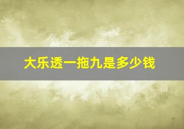 大乐透一拖九是多少钱