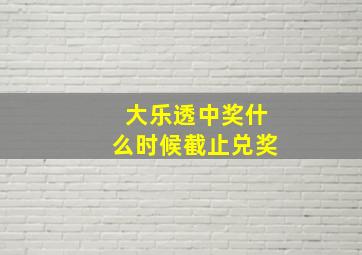 大乐透中奖什么时候截止兑奖