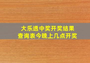 大乐透中奖开奖结果查询表今晚上几点开奖