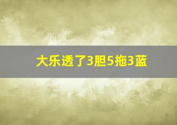 大乐透了3胆5拖3蓝