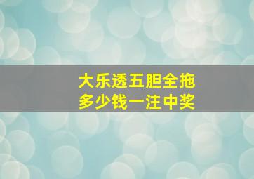 大乐透五胆全拖多少钱一注中奖