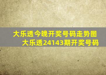 大乐透今晚开奖号码走势图大乐透24143期开奖号码