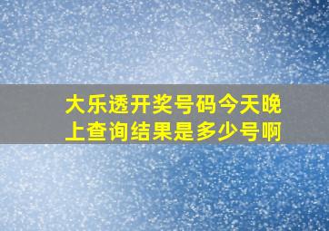 大乐透开奖号码今天晚上查询结果是多少号啊