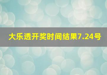 大乐透开奖时间结果7.24号