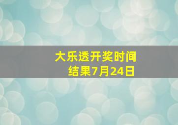 大乐透开奖时间结果7月24日