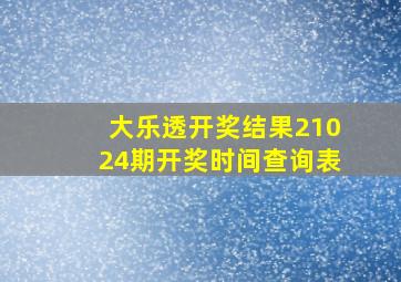 大乐透开奖结果21024期开奖时间查询表