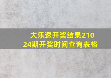 大乐透开奖结果21024期开奖时间查询表格