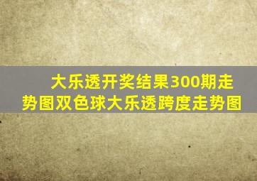 大乐透开奖结果300期走势图双色球大乐透跨度走势图