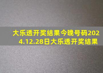 大乐透开奖结果今晚号码2024.12.28日大乐透开奖结果