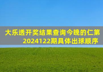 大乐透开奖结果查询今晚的仁第2024122期具体出球顺序