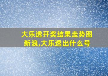 大乐透开奖结果走势图新浪,大乐透出什么号