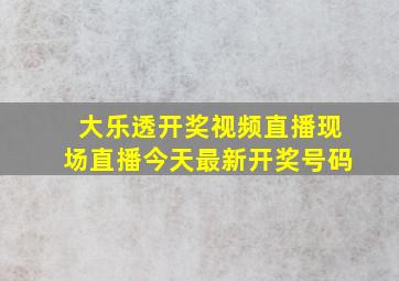 大乐透开奖视频直播现场直播今天最新开奖号码