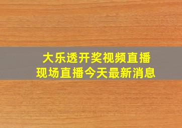 大乐透开奖视频直播现场直播今天最新消息