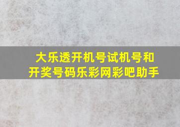 大乐透开机号试机号和开奖号码乐彩网彩吧助手