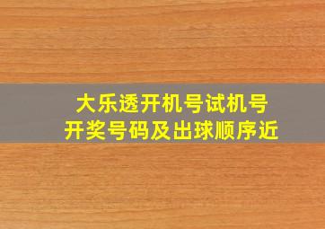 大乐透开机号试机号开奖号码及出球顺序近