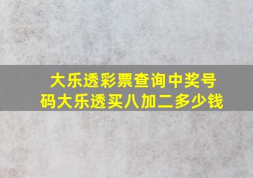 大乐透彩票查询中奖号码大乐透买八加二多少钱