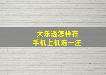 大乐透怎样在手机上机选一注