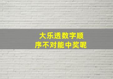 大乐透数字顺序不对能中奖呢