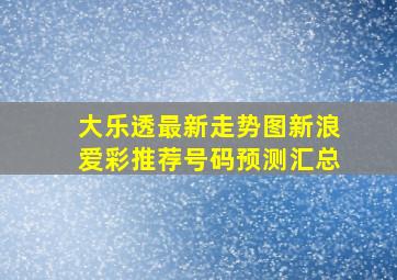 大乐透最新走势图新浪爱彩推荐号码预测汇总