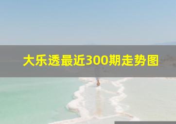 大乐透最近300期走势图