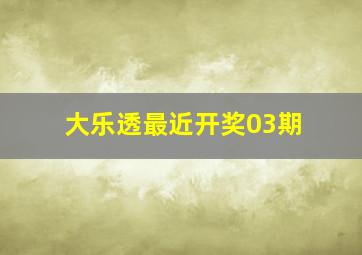 大乐透最近开奖03期