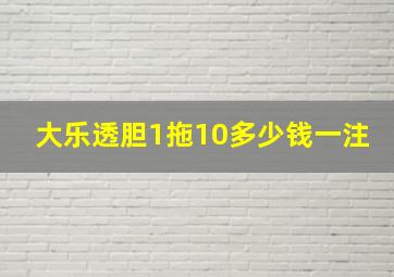 大乐透胆1拖10多少钱一注