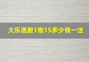 大乐透胆1拖15多少钱一注