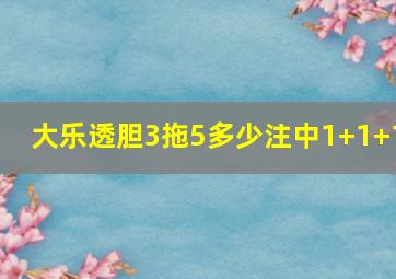 大乐透胆3拖5多少注中1+1+1