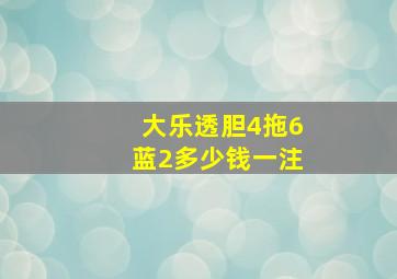 大乐透胆4拖6蓝2多少钱一注