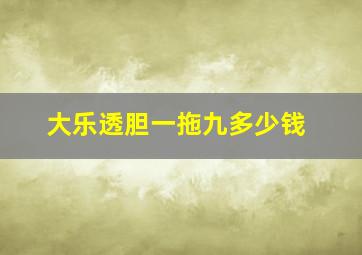 大乐透胆一拖九多少钱