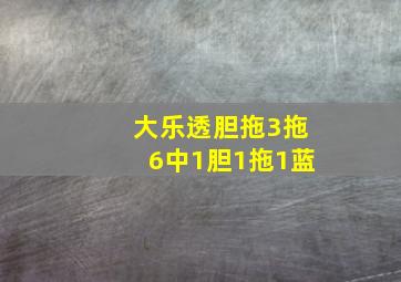 大乐透胆拖3拖6中1胆1拖1蓝