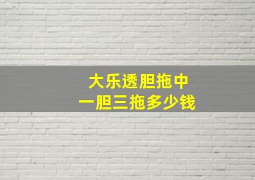 大乐透胆拖中一胆三拖多少钱