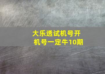 大乐透试机号开机号一定牛10期