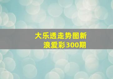 大乐透走势图新浪爱彩300期